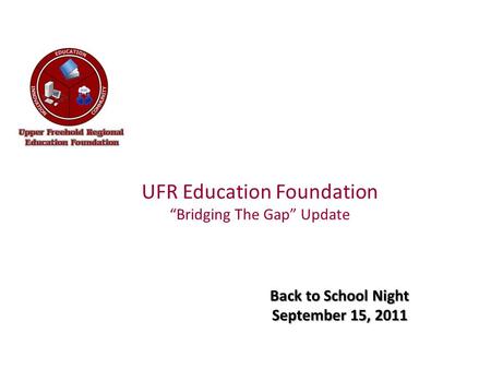 UFR Education Foundation “Bridging The Gap” Update Back to School Night September 15, 2011.