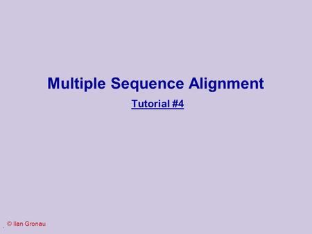 . Multiple Sequence Alignment Tutorial #4 © Ilan Gronau.
