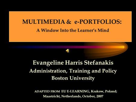 MULTIMEDIA & e-PORTFOLIOS : A Window Into the Learner’s Mind Evangeline Harris Stefanakis Administration, Training and Policy Boston University ADAPTED.