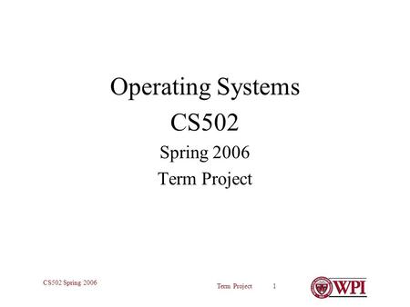 Term Project 1 CS502 Spring 2006 Operating Systems CS502 Spring 2006 Term Project.