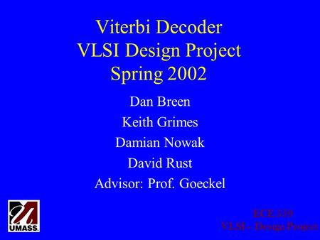 ECE 559 VLSI – Design Project Viterbi Decoder VLSI Design Project Spring 2002 Dan Breen Keith Grimes Damian Nowak David Rust Advisor: Prof. Goeckel.