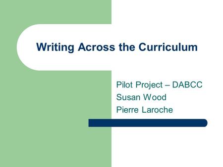 Writing Across the Curriculum Pilot Project – DABCC Susan Wood Pierre Laroche.