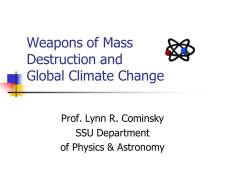 Weapons of Mass Destruction and Global Climate Change Prof. Lynn R. Cominsky SSU Department of Physics & Astronomy.