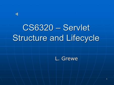 1 CS6320 – Servlet Structure and Lifecycle L. Grewe.