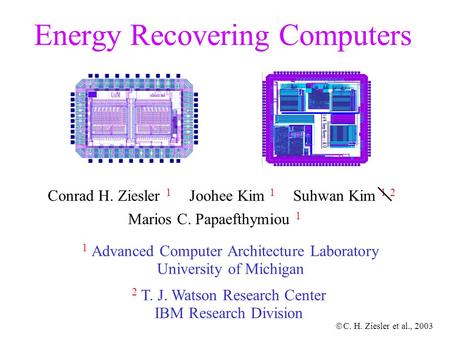  C. H. Ziesler et al., 2003 Energy Recovering Computers 1 Advanced Computer Architecture Laboratory University of Michigan Conrad H. Ziesler 1 Joohee.