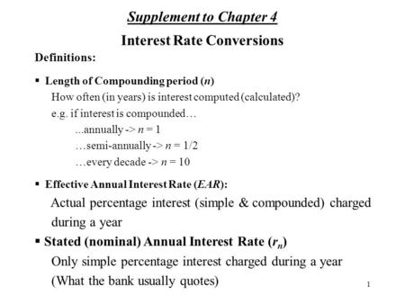 1 Interest Rate Conversions Definitions:  Length of Compounding period (n) How often (in years) is interest computed (calculated)? e.g. if interest is.