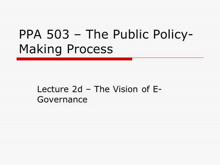 PPA 503 – The Public Policy- Making Process Lecture 2d – The Vision of E- Governance.