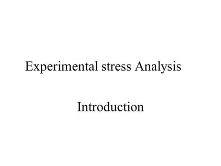 Experimental stress Analysis Introduction. Main Course Topics Review of Concepts Failure Theories Generalized Hook’s law – Elasticity Stress-Strain Response.