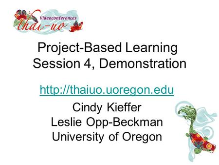 Project-Based Learning Session 4, Demonstration  Cindy Kieffer Leslie Opp-Beckman University of Oregon.