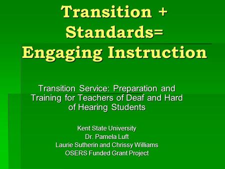 Transition + Standards= Engaging Instruction Transition Service: Preparation and Training for Teachers of Deaf and Hard of Hearing Students Kent State.