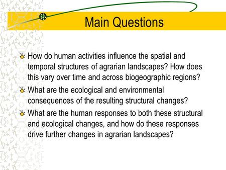Main Questions How do human activities influence the spatial and temporal structures of agrarian landscapes? How does this vary over time and across biogeographic.