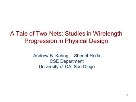 1 A Tale of Two Nets: Studies in Wirelength Progression in Physical Design Andrew B. Kahng Sherief Reda CSE Department University of CA, San Diego.
