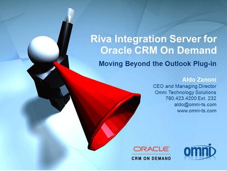 Riva Integration Server for Oracle CRM On Demand Moving Beyond the Outlook Plug-in Aldo Zanoni CEO and Managing Director Omni Technology Solutions 780.423.4200.