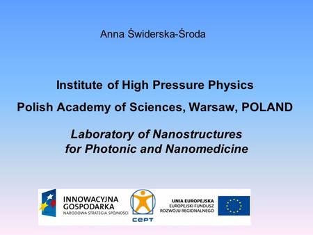 Anna Świderska-Środa Institute of High Pressure Physics Polish Academy of Sciences, Warsaw, POLAND Laboratory of Nanostructures for Photonic and Nanomedicine.
