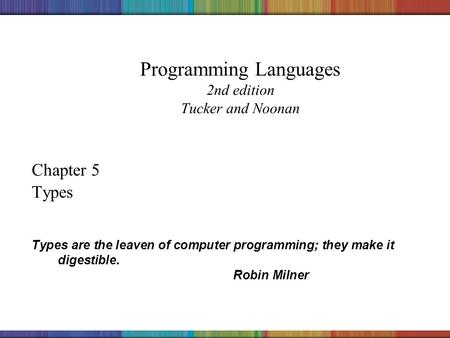 Copyright © 2006 The McGraw-Hill Companies, Inc. Programming Languages 2nd edition Tucker and Noonan Chapter 5 Types Types are the leaven of computer programming;