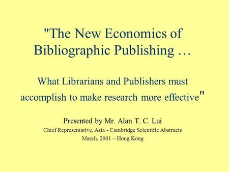 The New Economics of Bibliographic Publishing … What Librarians and Publishers must accomplish to make research more effective  Presented by Mr. Alan.
