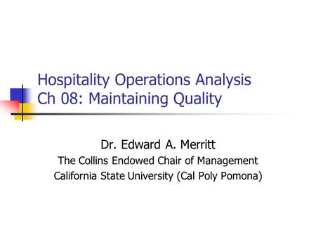Hospitality Operations Analysis Ch 08: Maintaining Quality Dr. Edward A. Merritt The Collins Endowed Chair of Management California State University (Cal.