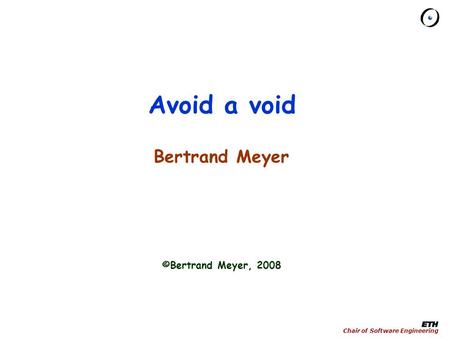 Chair of Software Engineering Avoid a void Bertrand Meyer ©Bertrand Meyer, 2008.