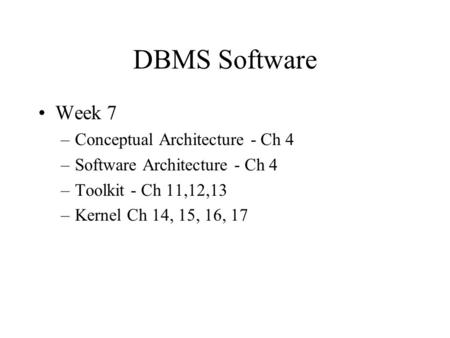 DBMS Software Week 7 –Conceptual Architecture - Ch 4 –Software Architecture - Ch 4 –Toolkit - Ch 11,12,13 –Kernel Ch 14, 15, 16, 17.