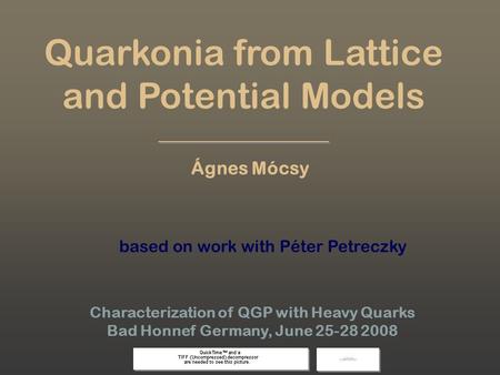 Ágnes Mócsy, Bad Honnef 08 1 Quarkonia from Lattice and Potential Models Characterization of QGP with Heavy Quarks Bad Honnef Germany, June 25-28 2008.