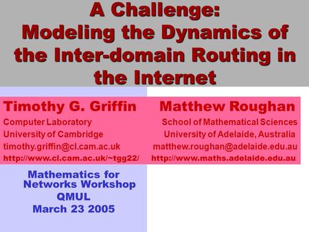 Mathematics for Networks Workshop QMUL March 23 2005 Timothy G. Griffin Matthew Roughan Computer Laboratory School of Mathematical Sciences University.