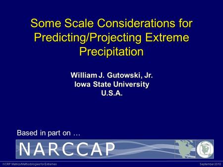 WCRP Metrics/Methodologies for Extremes September 2010 Based in part on … Some Scale Considerations for Predicting/Projecting Extreme Precipitation William.
