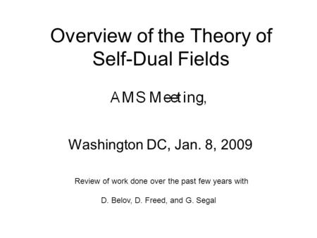Overview of the Theory of Self-Dual Fields Washington DC, Jan. 8, 2009 TexPoint fonts used in EMF: AA A AAA A A AA A A A Review of work done over the past.