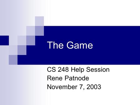 The Game CS 248 Help Session Rene Patnode November 7, 2003.
