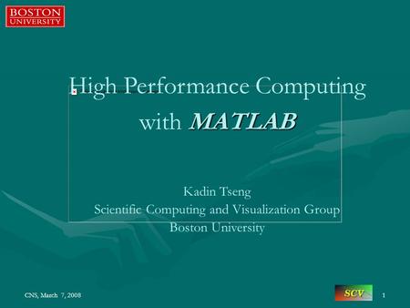 CNS, March 7, 20081 High Performance Computing MATLAB with MATLAB Kadin Tseng Scientific Computing and Visualization Group Boston University.