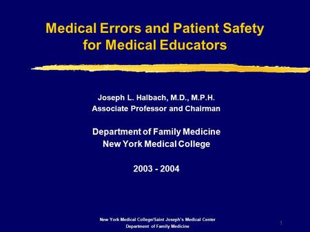 1 Medical Errors and Patient Safety for Medical Educators Joseph L. Halbach, M.D., M.P.H. Associate Professor and Chairman Department of Family Medicine.