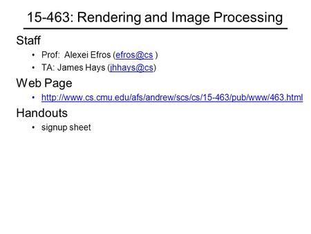 15-463: Rendering and Image Processing Staff Prof: Alexei Efros  TA: James Hays Web Page
