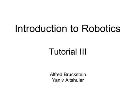 Introduction to Robotics Tutorial III Alfred Bruckstein Yaniv Altshuler.