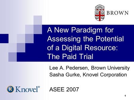 1 A New Paradigm for Assessing the Potential of a Digital Resource: The Paid Trial Lee A. Pedersen, Brown University Sasha Gurke, Knovel Corporation ASEE.