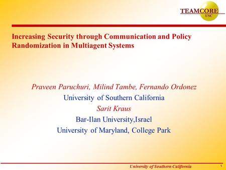 1 University of Southern California Increasing Security through Communication and Policy Randomization in Multiagent Systems Praveen Paruchuri, Milind.
