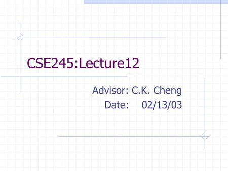 CSE245:Lecture12 Advisor: C.K. Cheng Date: 02/13/03.