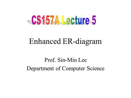 Enhanced ER-diagram Prof. Sin-Min Lee Department of Computer Science.