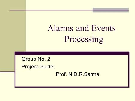 Alarms and Events Processing Group No. 2 Project Guide: Prof. N.D.R.Sarma.