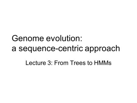 Genome evolution: a sequence-centric approach Lecture 3: From Trees to HMMs.