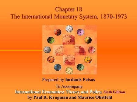 Chapter 18 The International Monetary System, 1870-1973 Prepared by Iordanis Petsas To Accompany International Economics: Theory and Policy International.