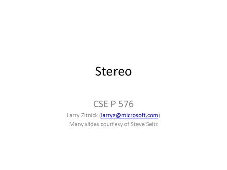 Stereo CSE P 576 Larry Zitnick Many slides courtesy of Steve Seitz.