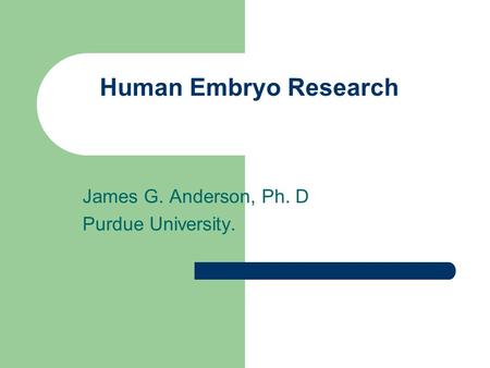 Human Embryo Research James G. Anderson, Ph. D Purdue University.