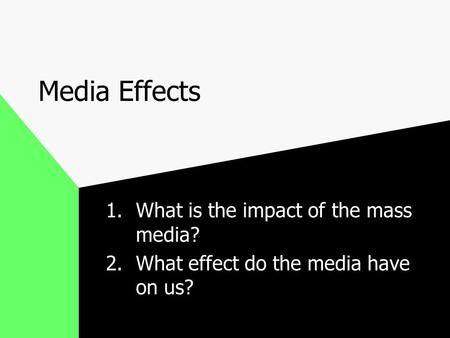 Media Effects 1.What is the impact of the mass media? 2.What effect do the media have on us?