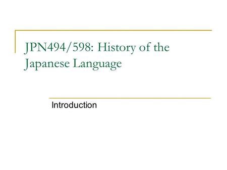 JPN494/598: History of the Japanese Language Introduction.