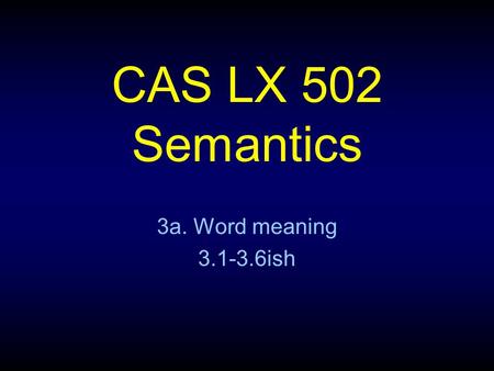 CAS LX 502 Semantics 3a. Word meaning 3.1-3.6ish.