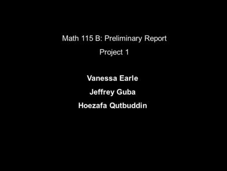 Math 115 B: Preliminary Report Project 1 Vanessa Earle Jeffrey Guba Hoezafa Qutbuddin.