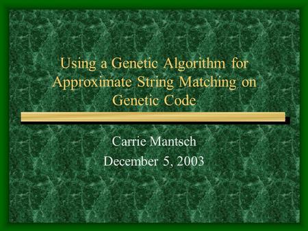 Using a Genetic Algorithm for Approximate String Matching on Genetic Code Carrie Mantsch December 5, 2003.