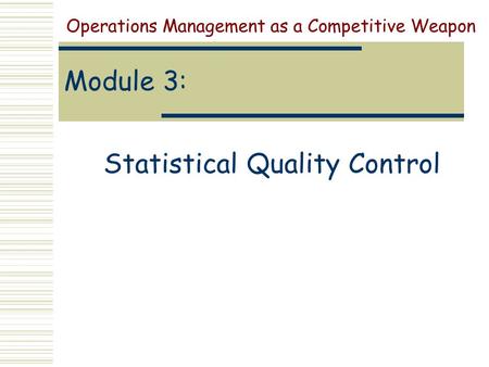 Module 3: Statistical Quality Control Operations Management as a Competitive Weapon.