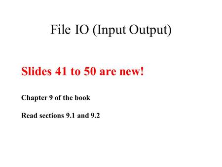 File IO (Input Output) Slides 41 to 50 are new! Chapter 9 of the book Read sections 9.1 and 9.2.