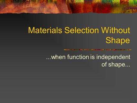 Materials Selection Without Shape...when function is independent of shape...