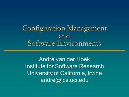 Configuration Management and Software Environments André van der Hoek Institute for Software Research University of California, Irvine